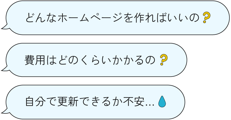 「どんなホームページを作ればいいの？」「費用はどのくらいかかるの？」「自分で更新できるか不安…」